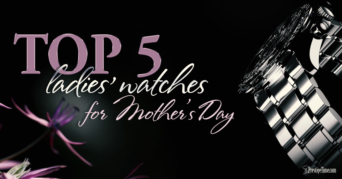 Top 5 Ladies Watches for Mother’s Day Gifts